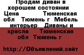 Продам диван в хорошем состоянии › Цена ­ 3 000 - Тюменская обл., Тюмень г. Мебель, интерьер » Диваны и кресла   . Тюменская обл.,Тюмень г.